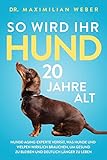 So wird Ihr Hund 20 Jahre alt: Hunde-Aging-Experte verrät, was Hunde und Welpen wirklich brauchen, um gesund zu bleiben und...